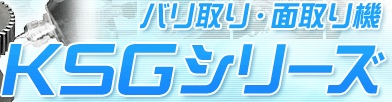 バリ取り・面取り機 KSGシリーズ